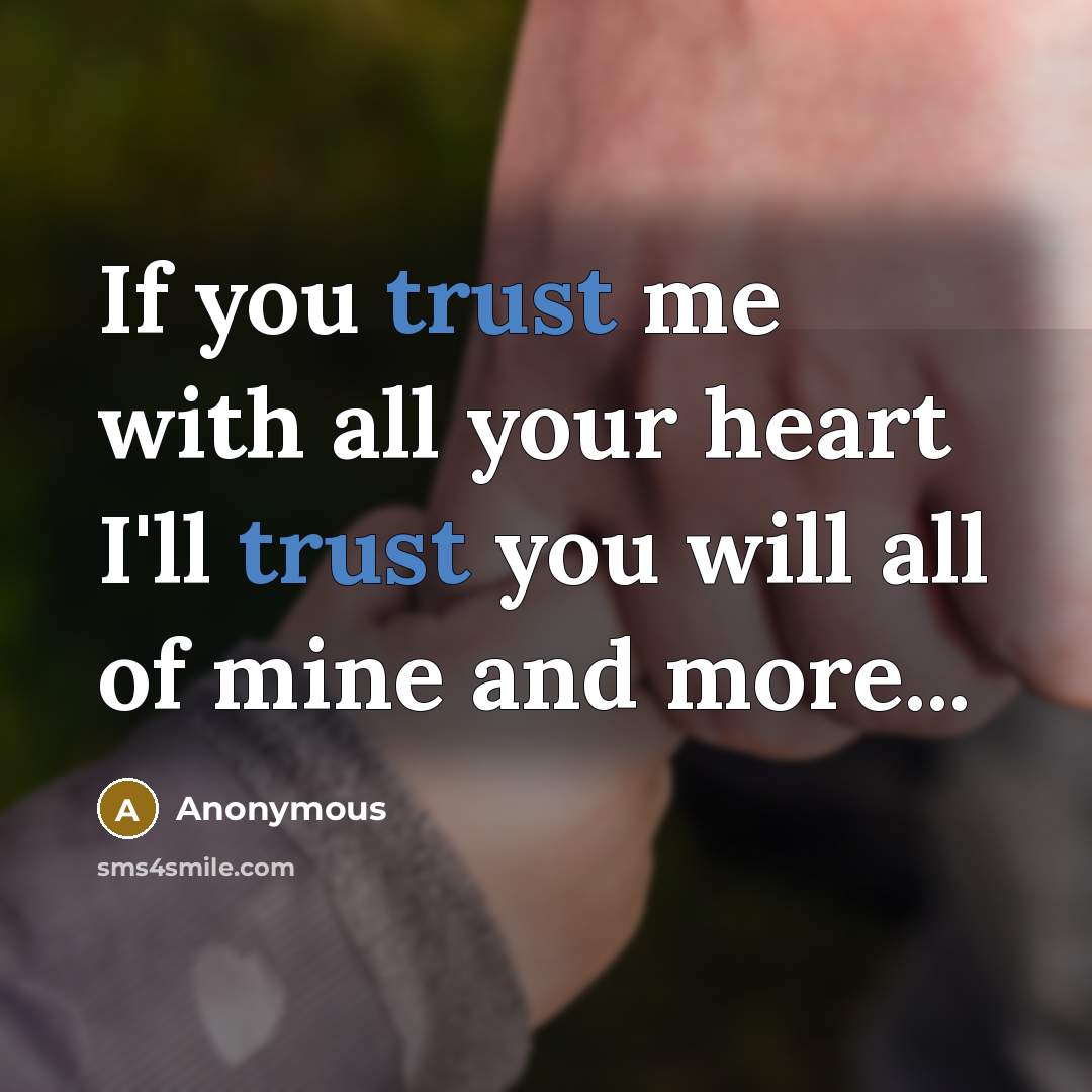 “If you trust me with all your heart I'll trust you will all of mine and more...” quote by Anonymous