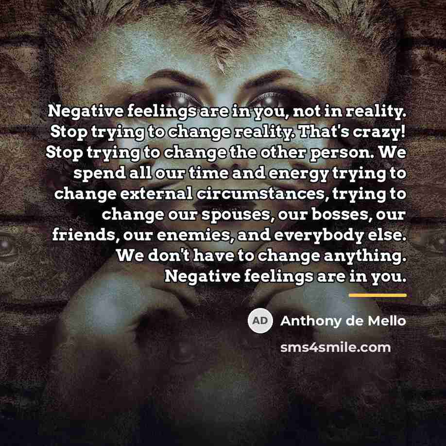 “Negative feelings are in you, not in reality. Stop trying…” quote by Anthony de Mello