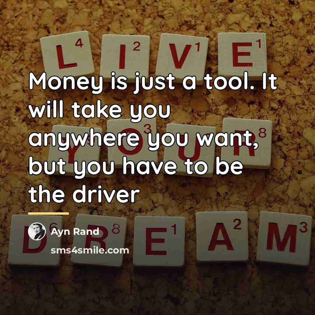 “Money is just a tool. It will take you anywhere…” quote by Ayn Rand