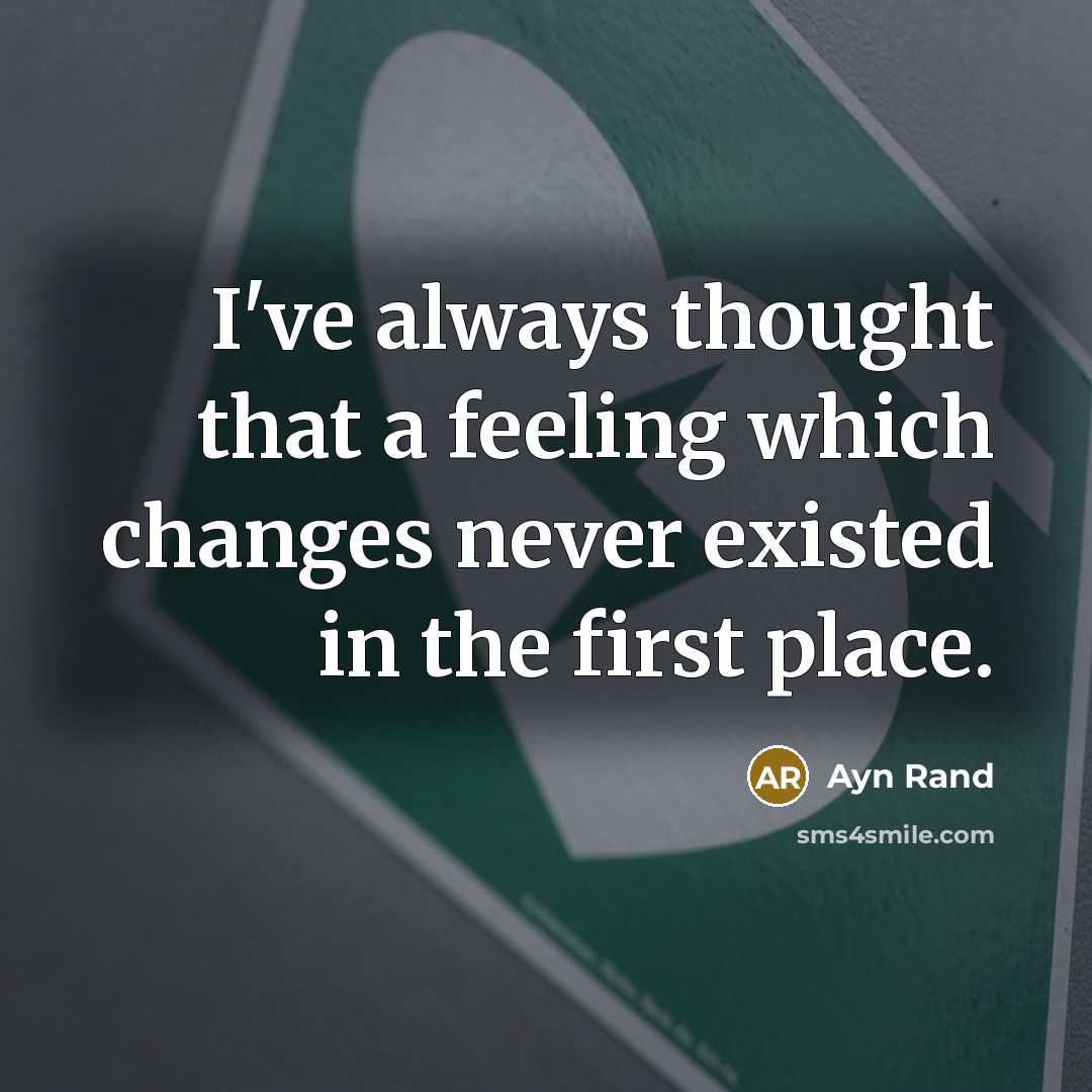 “I've always thought that a feeling which changes never existed in the first place.” quote by Ayn Rand