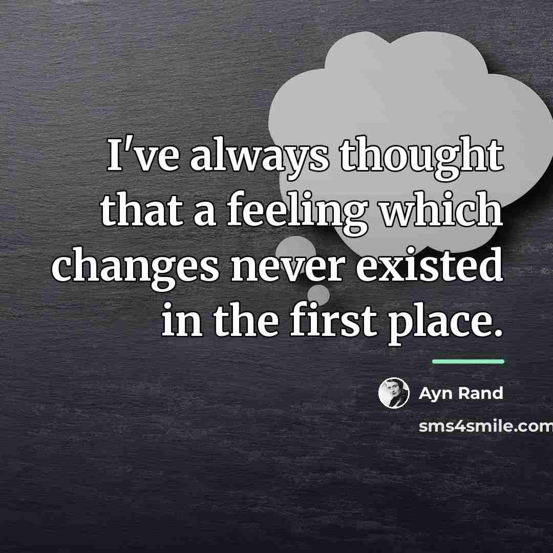 “I've always thought that a feeling which changes never existed…” quote by Ayn Rand