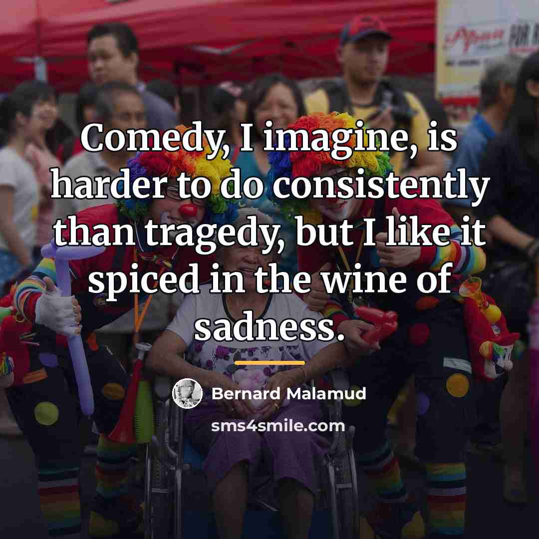 “Comedy, I imagine, is harder to do consistently than tragedy,…” quote by Bernard Malamud
