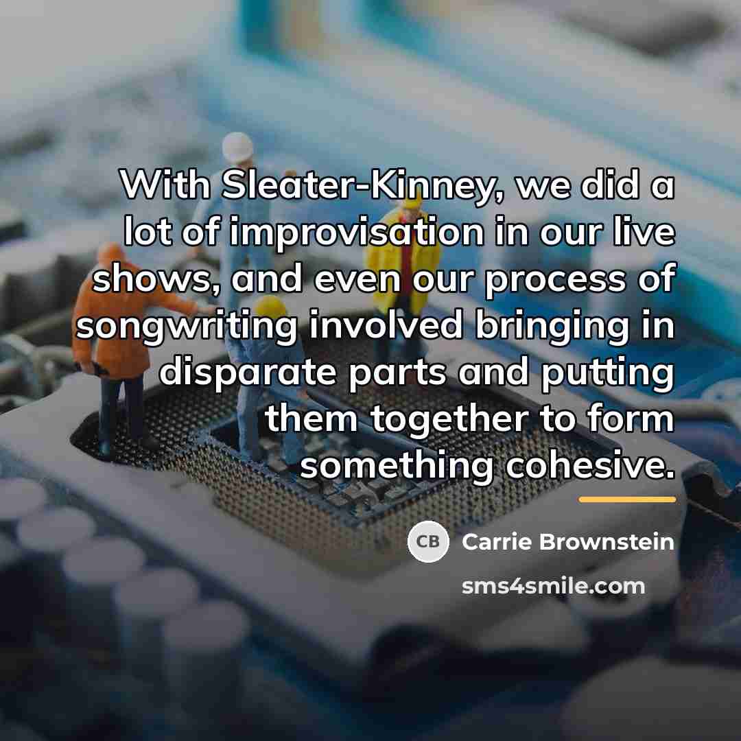 “With Sleater-Kinney, we did a lot of improvisation in our…” quote by Carrie Brownstein