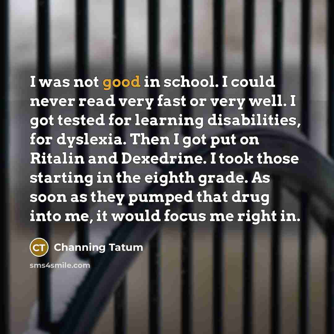 “I was not good in school. I could never read…” quote by Channing Tatum