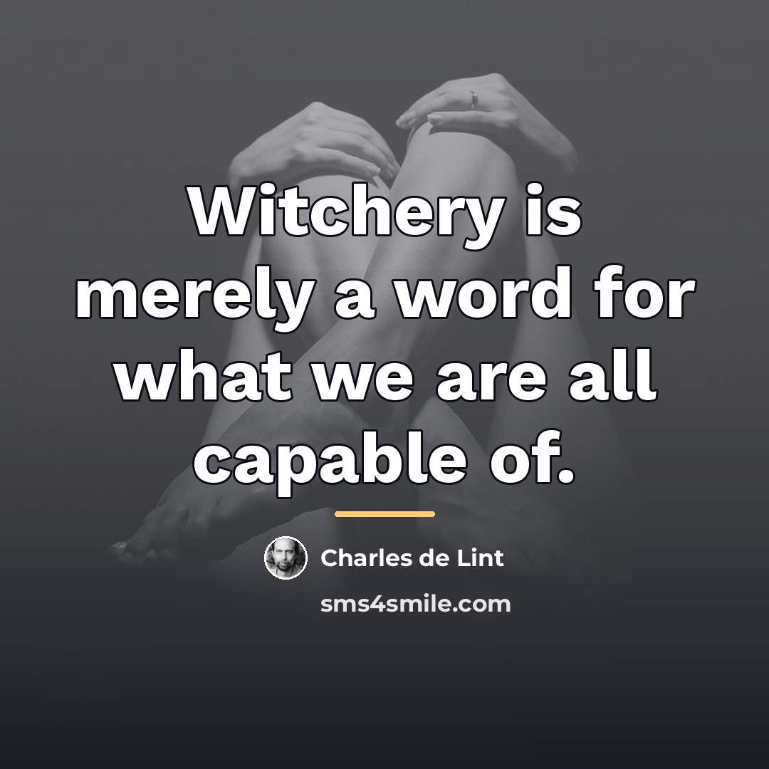 “Witchery is merely a word for what we are all…” quote by Charles de Lint