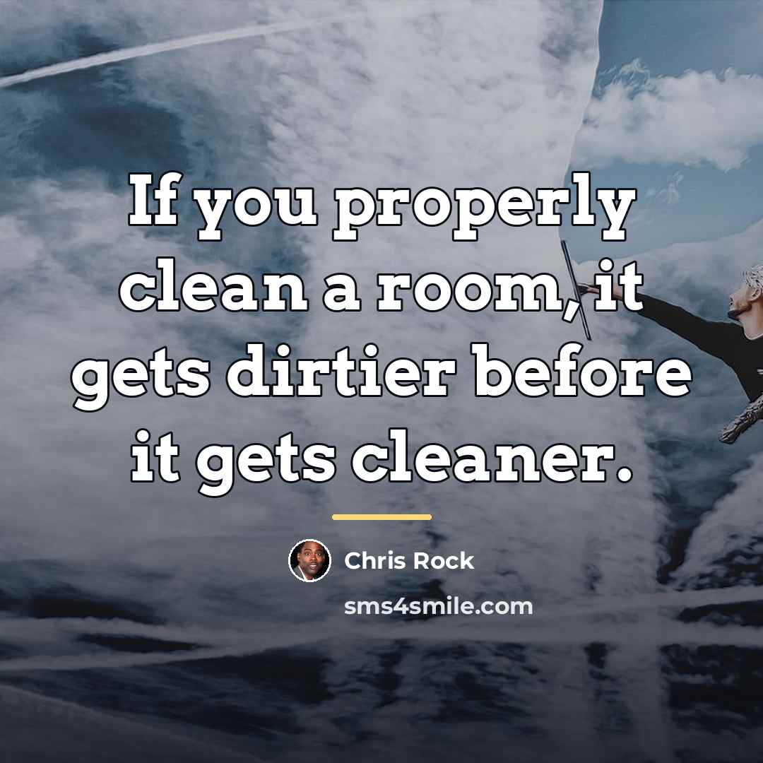“If you properly clean a room, it gets dirtier before…” quote by Chris Rock