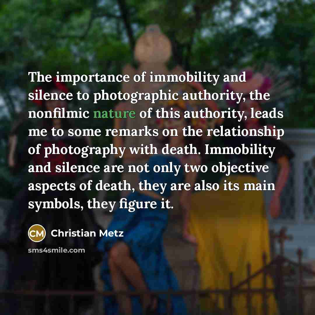 “The importance of immobility and silence to photographic authority, the…” quote by Christian Metz