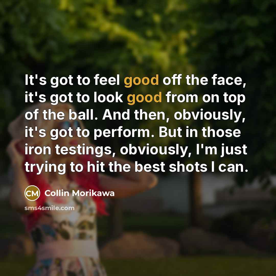 “It's got to feel good off the face, it's got…” quote by Collin Morikawa