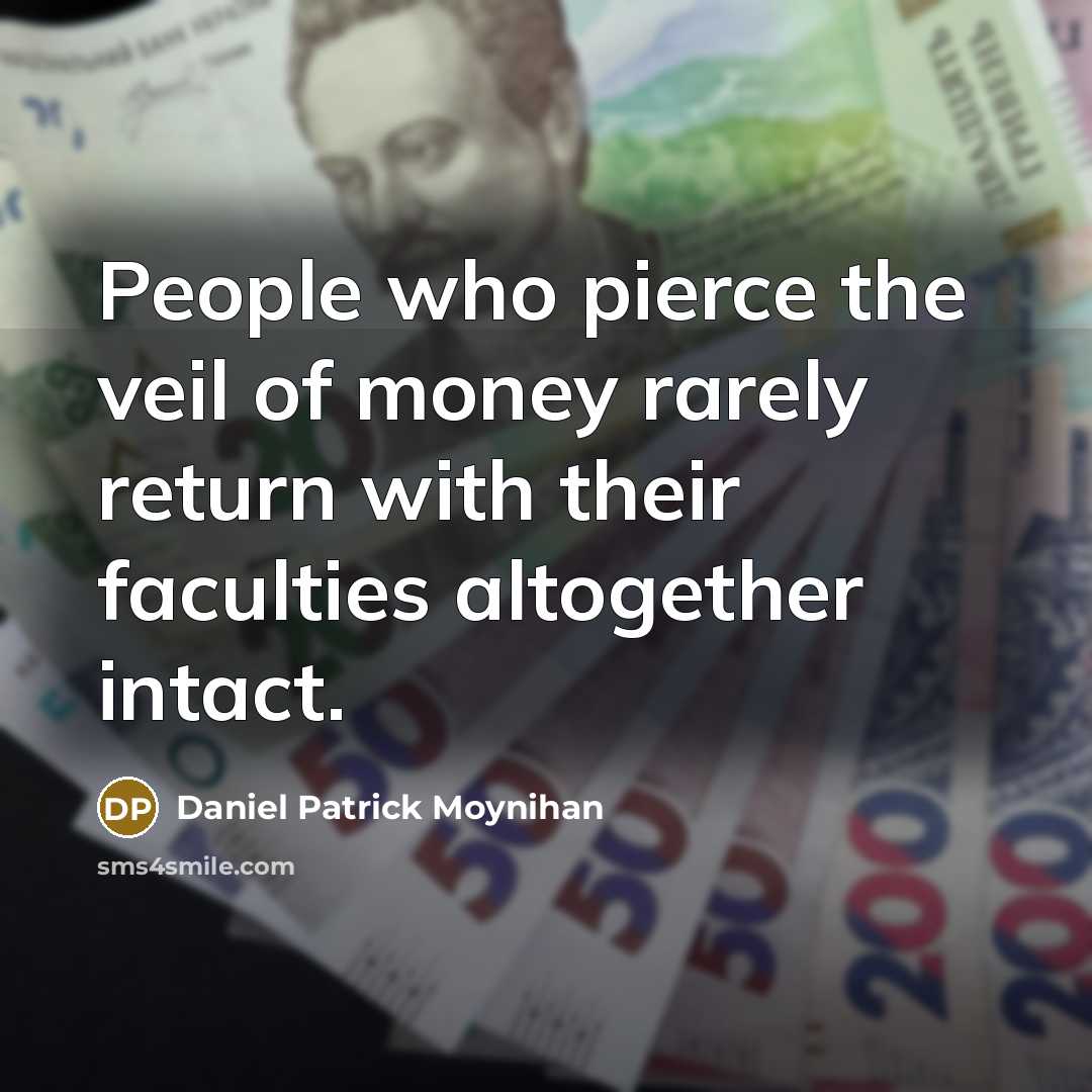 “People who pierce the veil of money rarely return with…” quote by Daniel Patrick Moynihan