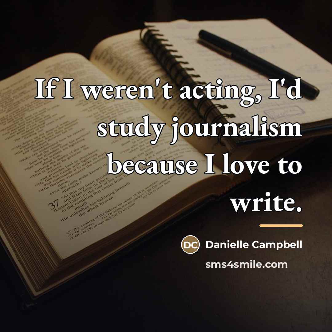 “If I weren't acting, I'd study journalism because I love…” quote by Danielle Campbell