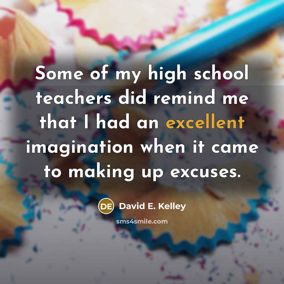 “Some of my high school teachers did remind me that…” quote by David E. Kelley