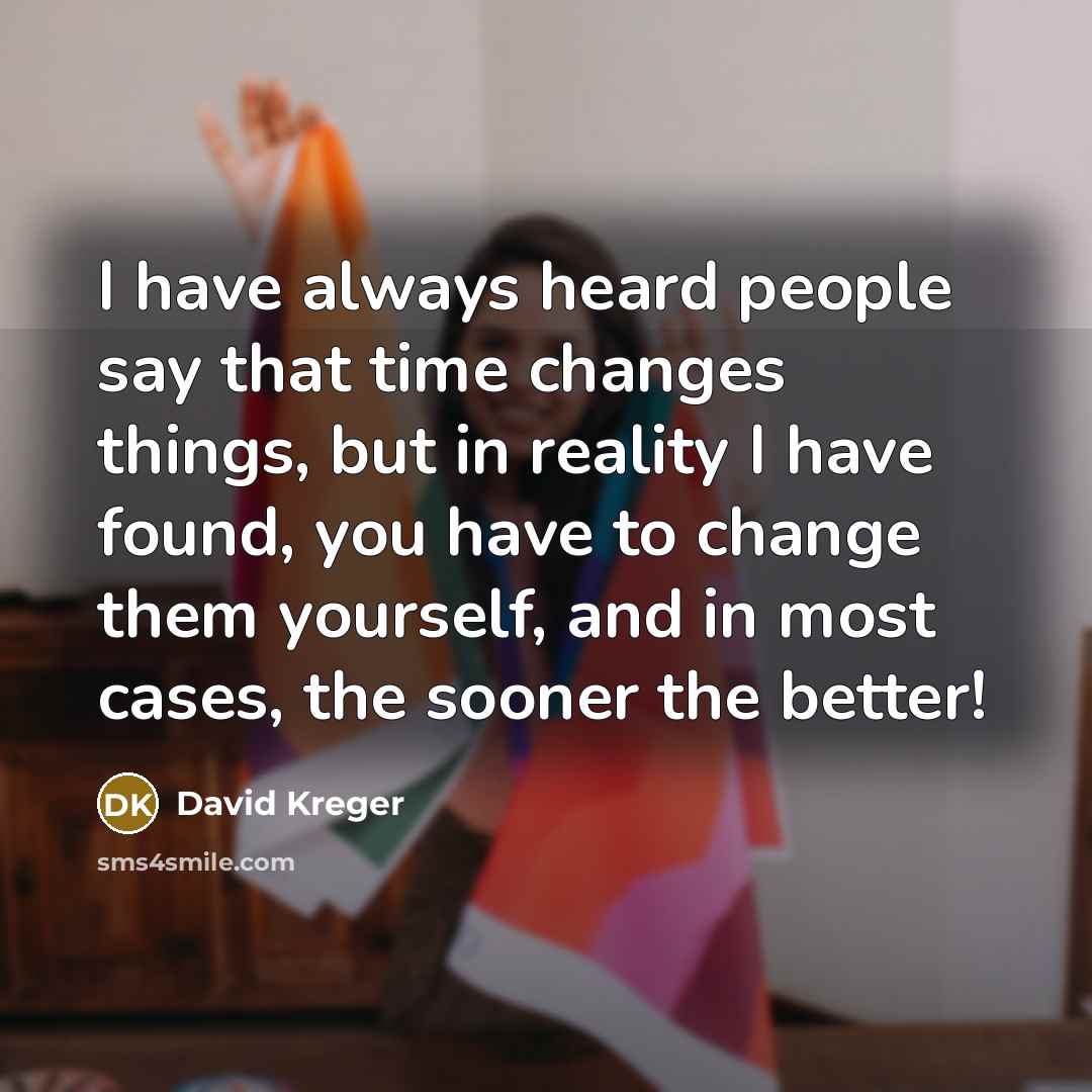 “I have always heard people say that time changes things,…” quote by David Kreger