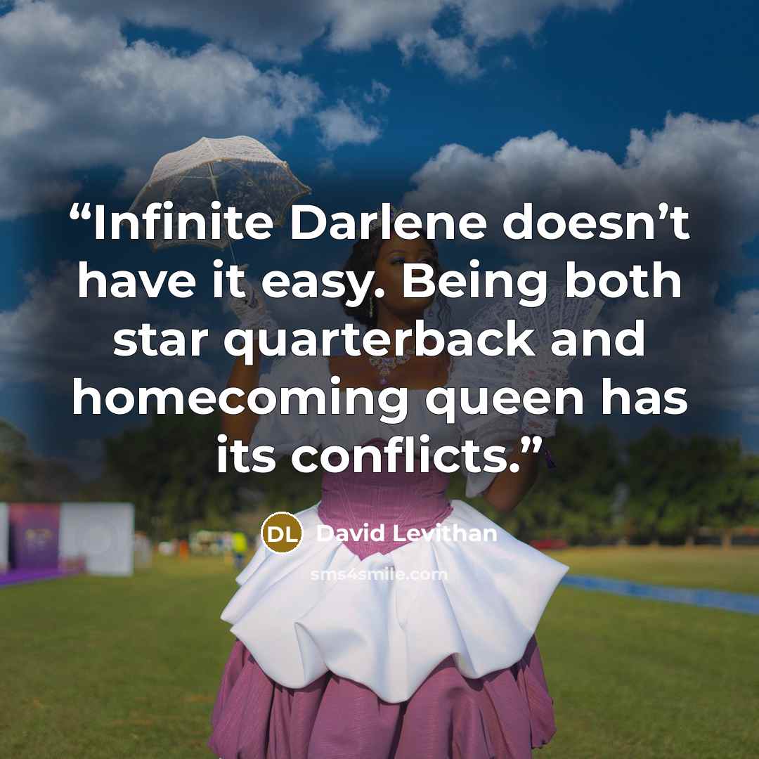 “Infinite Darlene doesn’t have it easy. Being both star quarterback and homecoming queen has its conflicts.” quote by David Levithan