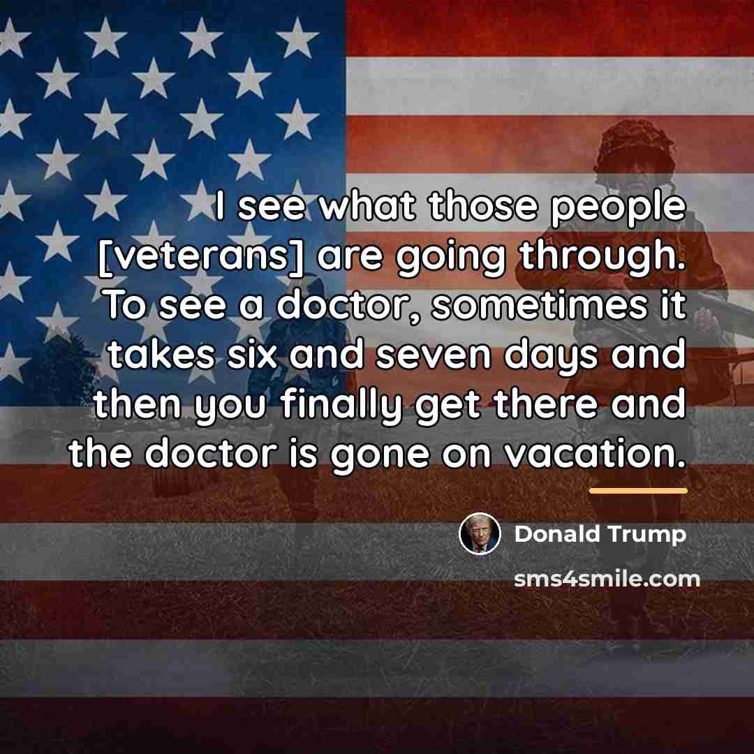 “I see what those people [veterans] are going through. To…” quote by Donald Trump