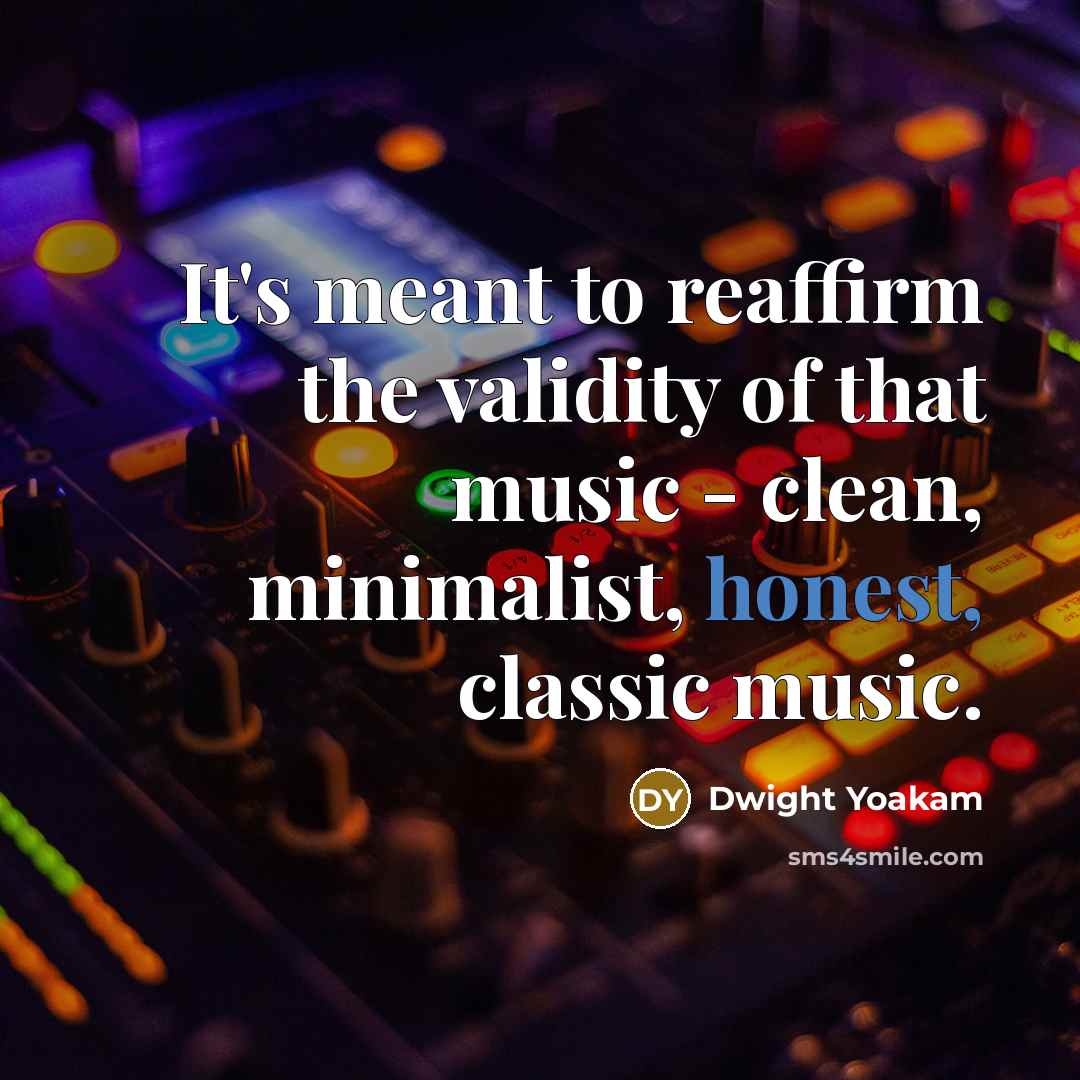 “It's meant to reaffirm the validity of that music -…” quote by Dwight Yoakam