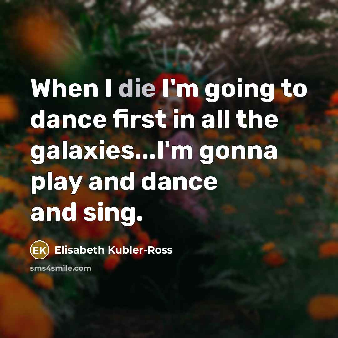 “When I die I'm going to dance first in all…” quote by Elisabeth Kubler-Ross