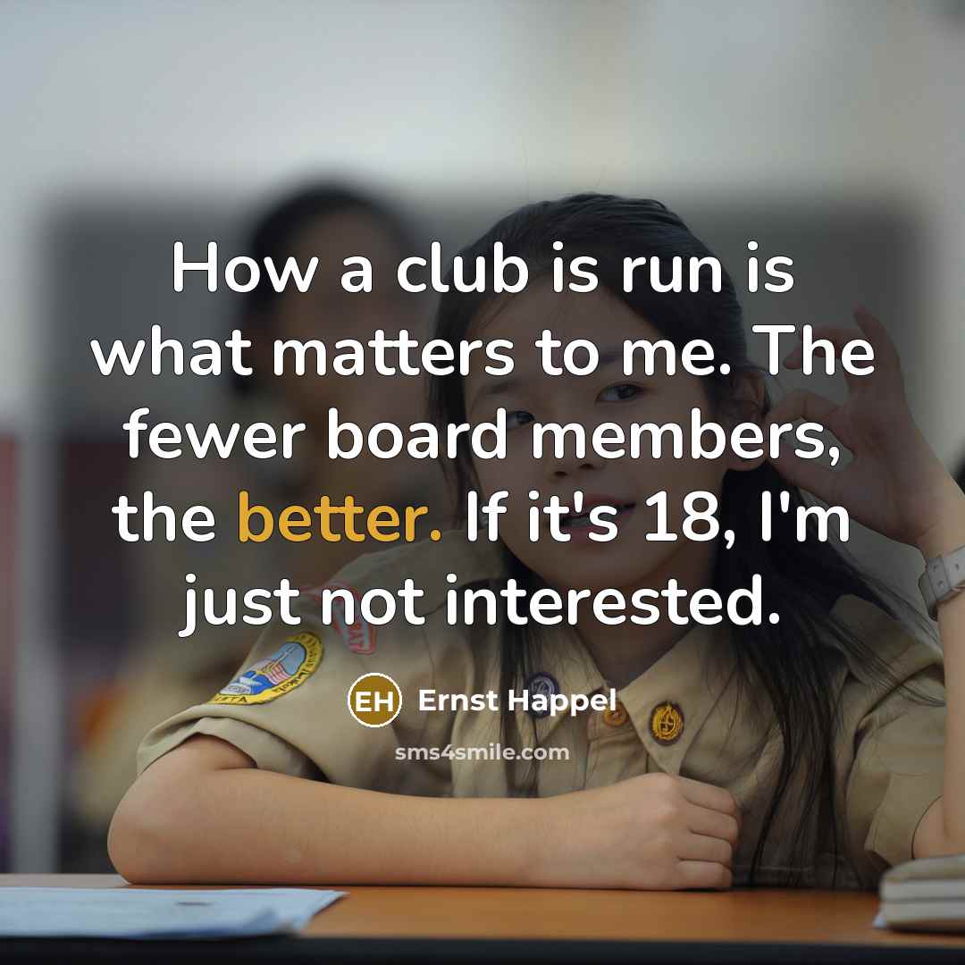 “How a club is run is what matters to me. The fewer board members, the better. If it's 18, I'm just not interested.” quote by Ernst Happel