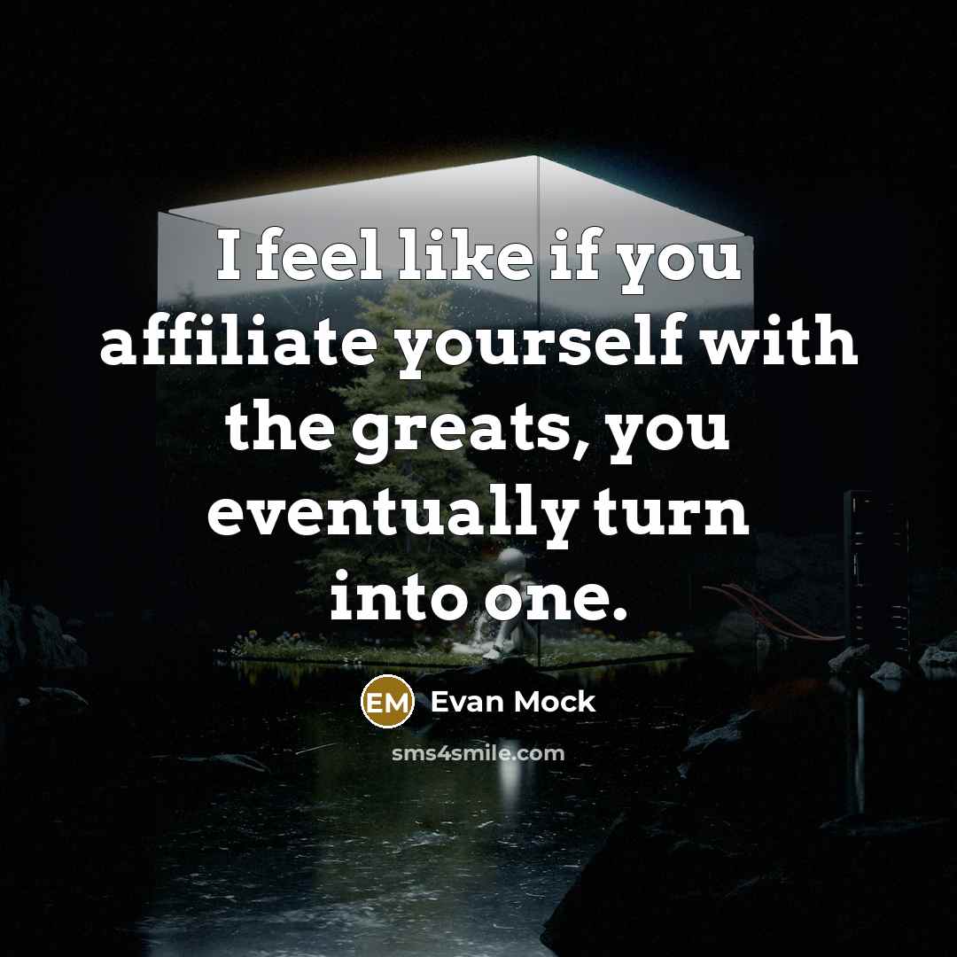 “I feel like if you affiliate yourself with the greats,…” quote by Evan Mock