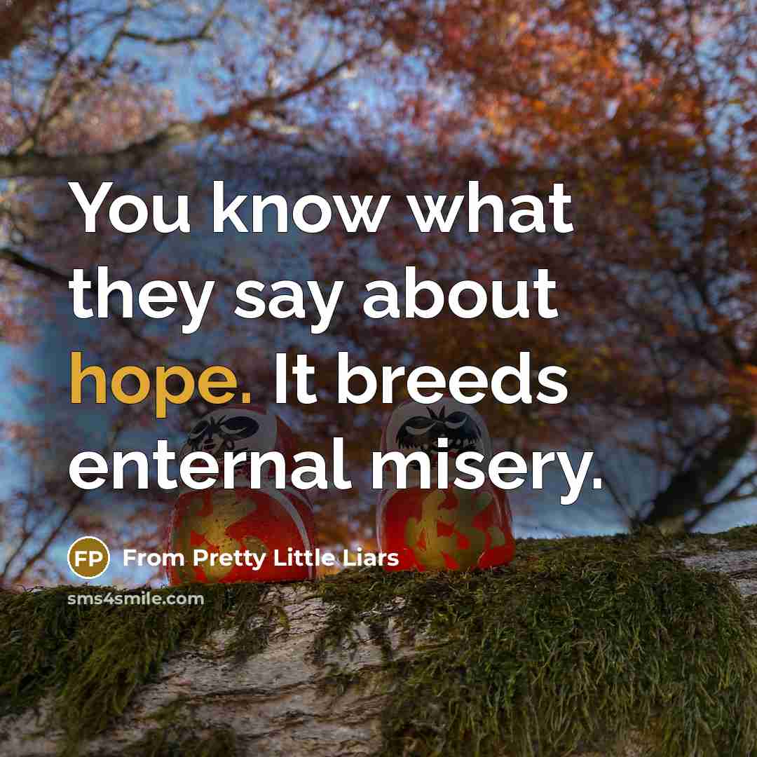 “You know what they say about hope. It breeds enternal misery.” quote by From Pretty Little Liars