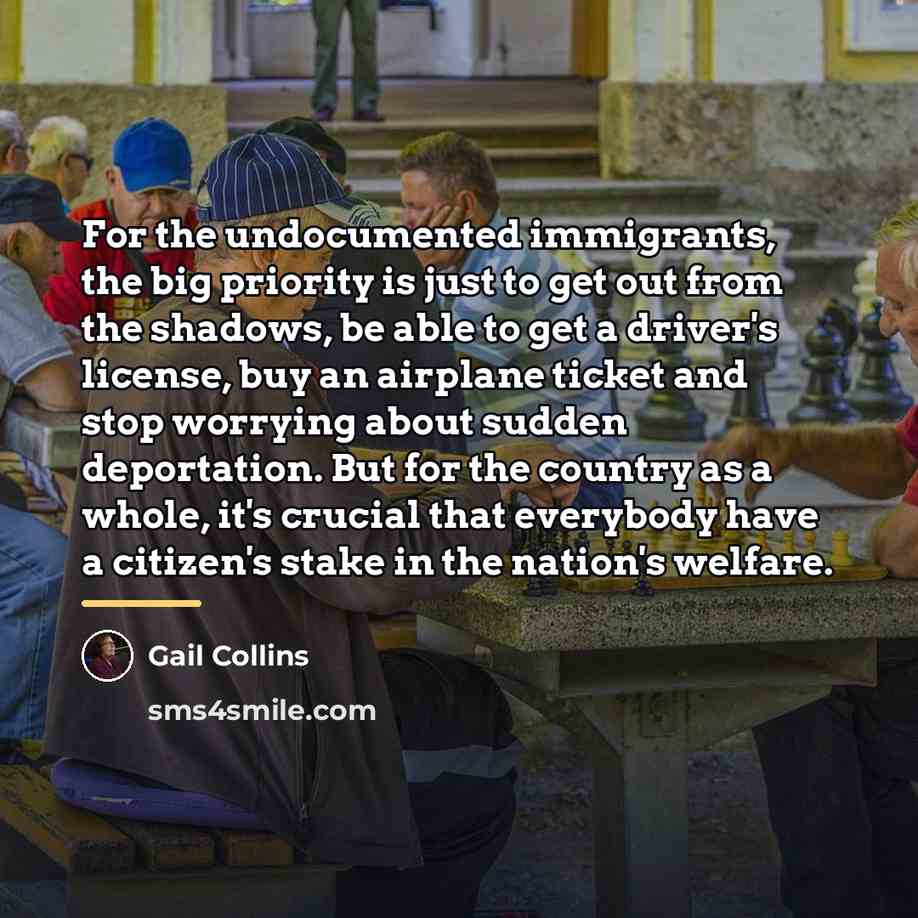 “For the undocumented immigrants, the big priority is just to…” quote by Gail Collins