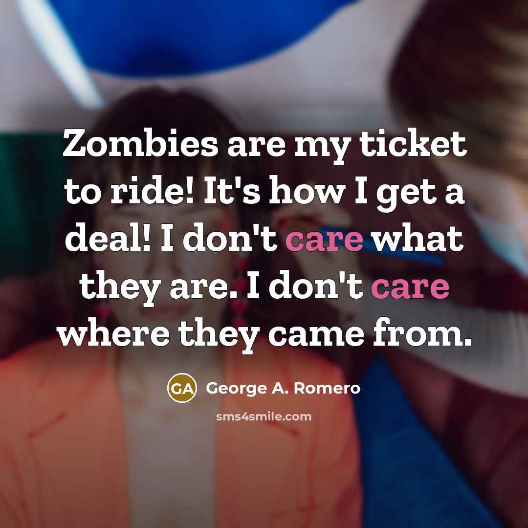 “Zombies are my ticket to ride! It's how I get…” quote by George A. Romero