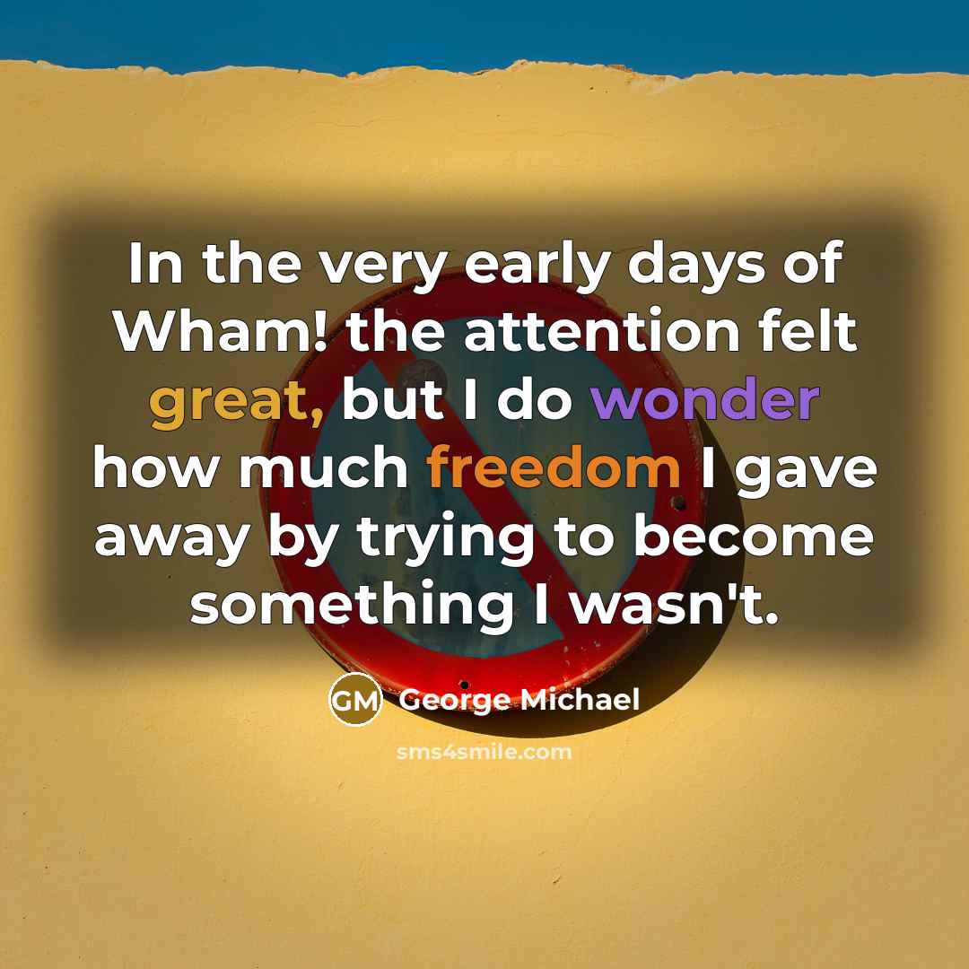 “In the very early days of Wham! the attention felt…” quote by George Michael