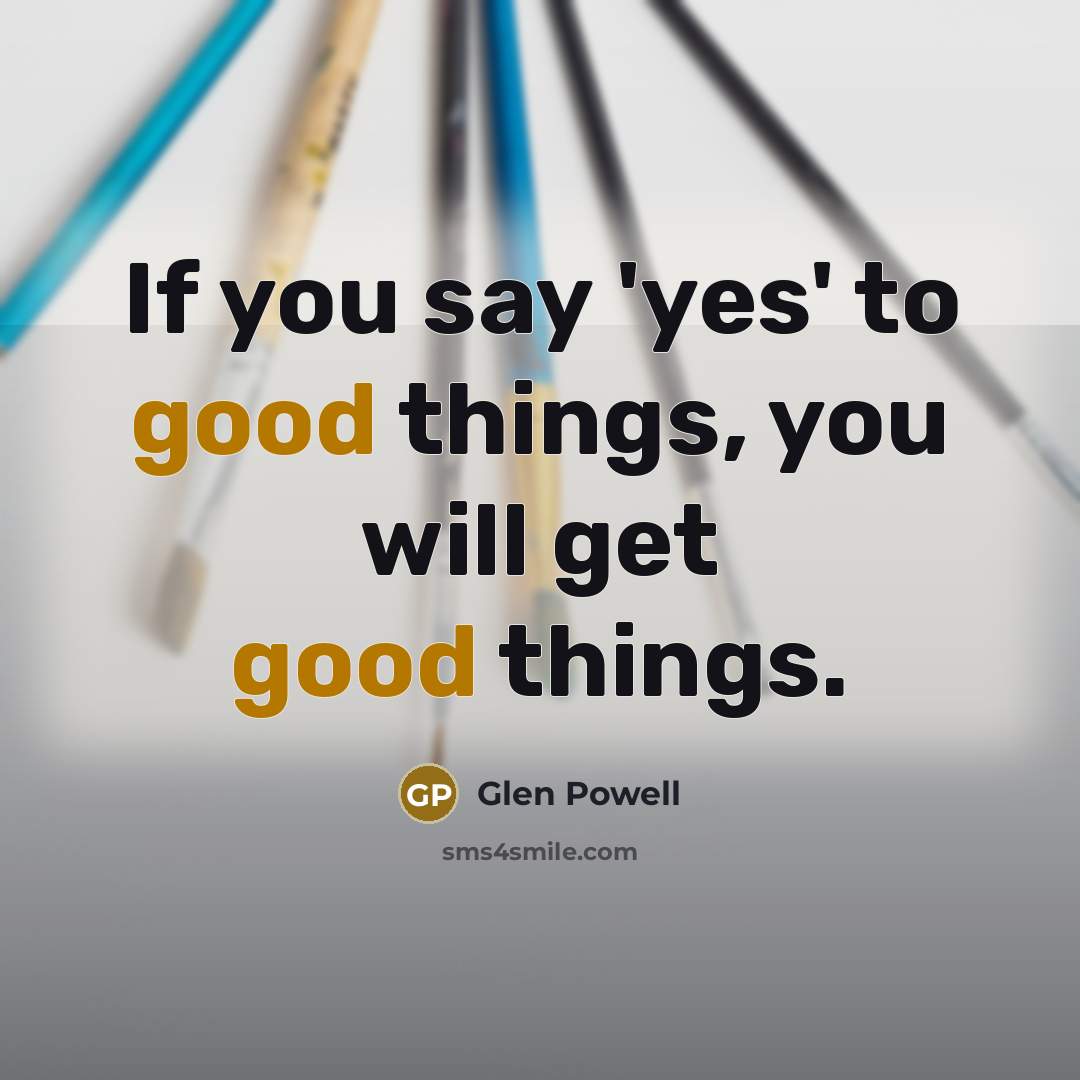 “If you say 'yes' to good things, you will get…” quote by Glen Powell