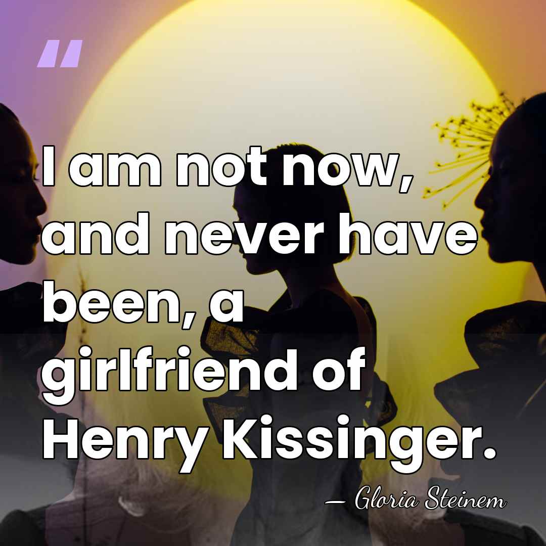 I am not now, and never have been, a girlfriend of Henry&hellip; - Gloria Steinem