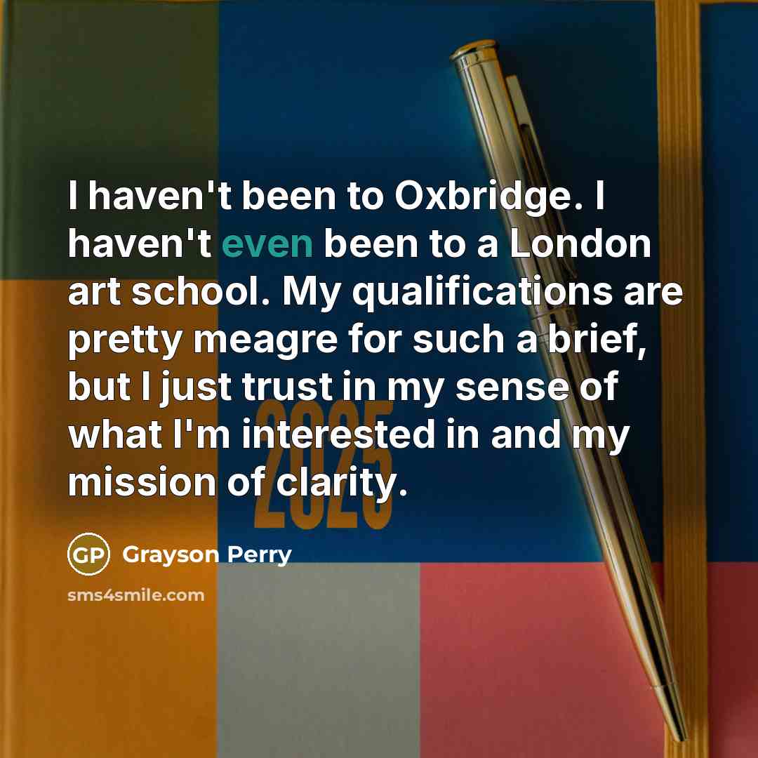 “I haven't been to Oxbridge. I haven't even been to…” quote by Grayson Perry