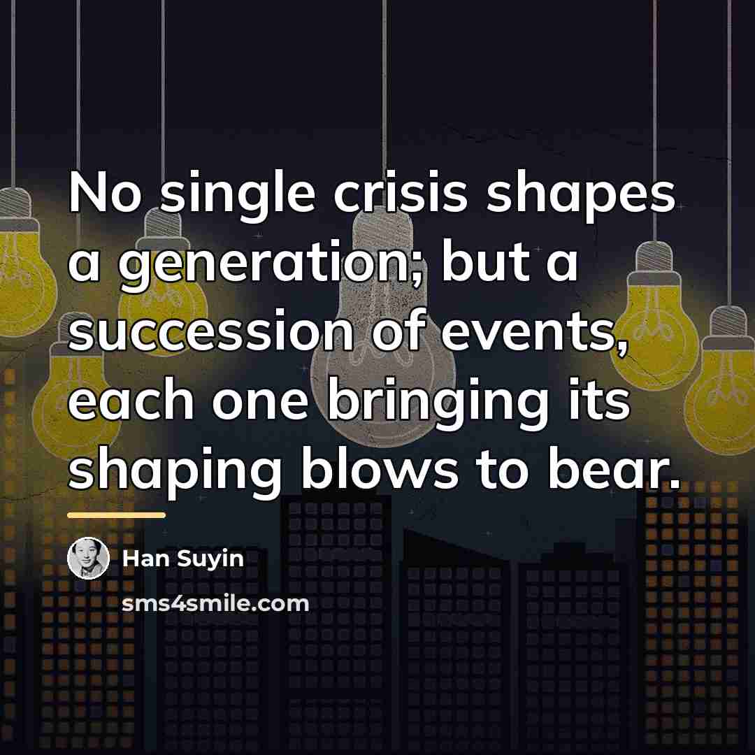 “No single crisis shapes a generation; but a succession of…” quote by Han Suyin