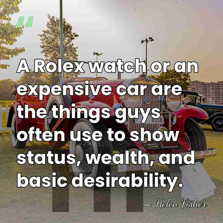A Rolex watch or an expensive car are the things guys often&hellip; - Helen Fisher