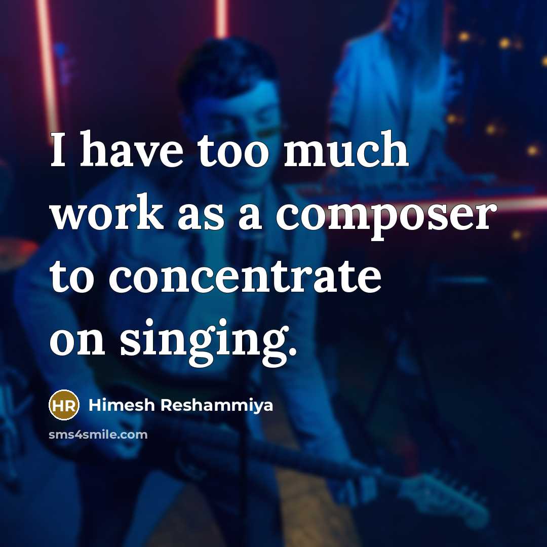 “I have too much work as a composer to concentrate…” quote by Himesh Reshammiya