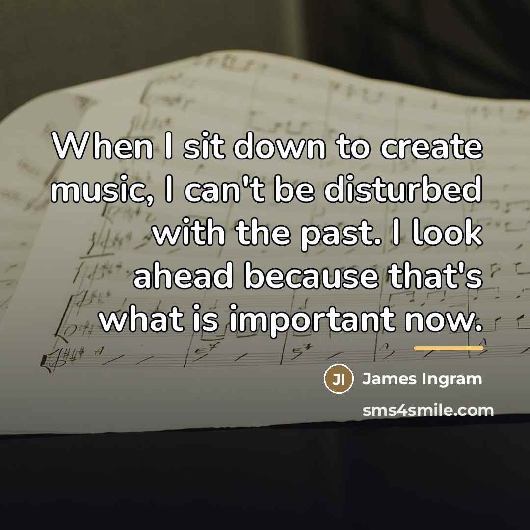 “When I sit down to create music, I can't be…” quote by James Ingram