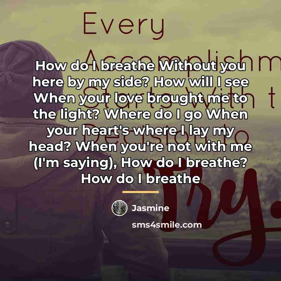 “How do I breathe Without you here by my side?…” quote by Jasmine