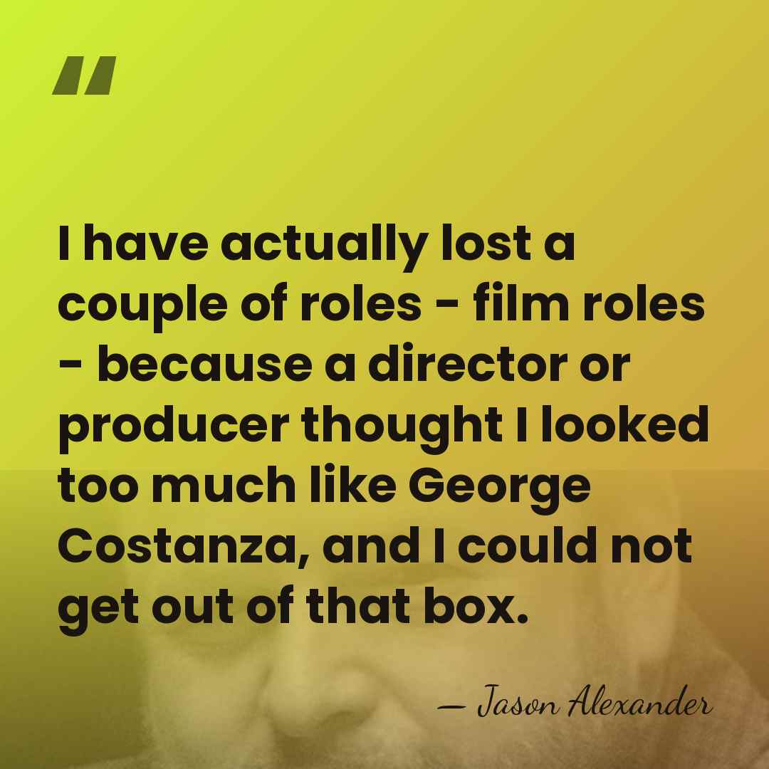 I have actually lost a couple of roles - film roles -&hellip; - Jason Alexander