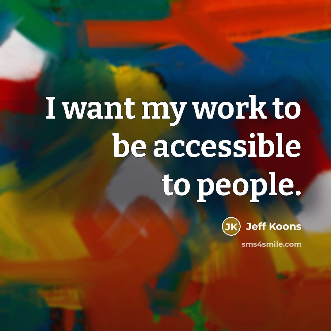 “I want my work to be accessible to people.…” quote by Jeff Koons