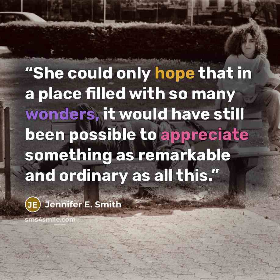 “She could only hope that in a place filled with so many wonders, it would have still been possible to appreciate something as remarkable and ordinary as all this.” quote by Jennifer E. Smith