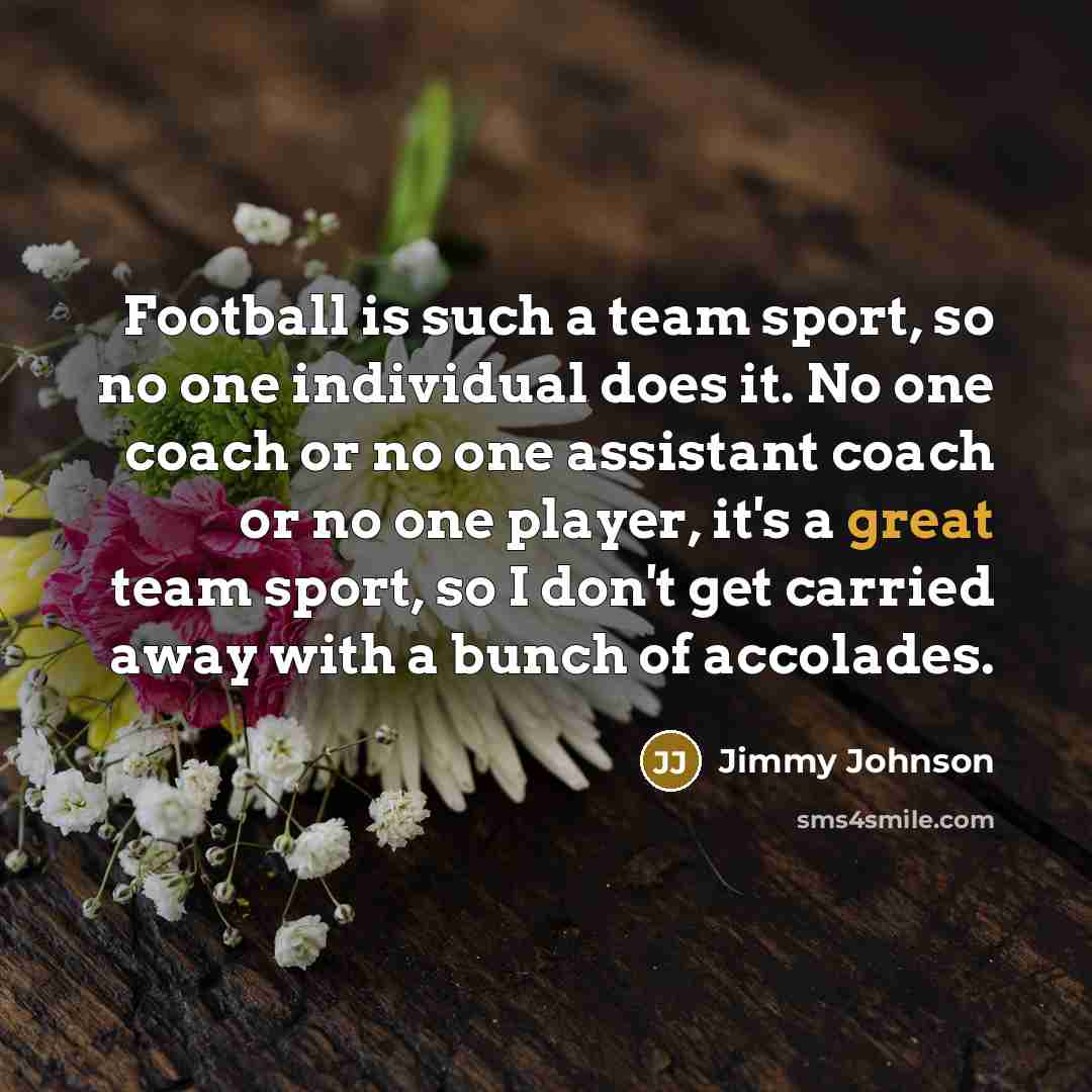 “Football is such a team sport, so no one individual…” quote by Jimmy Johnson