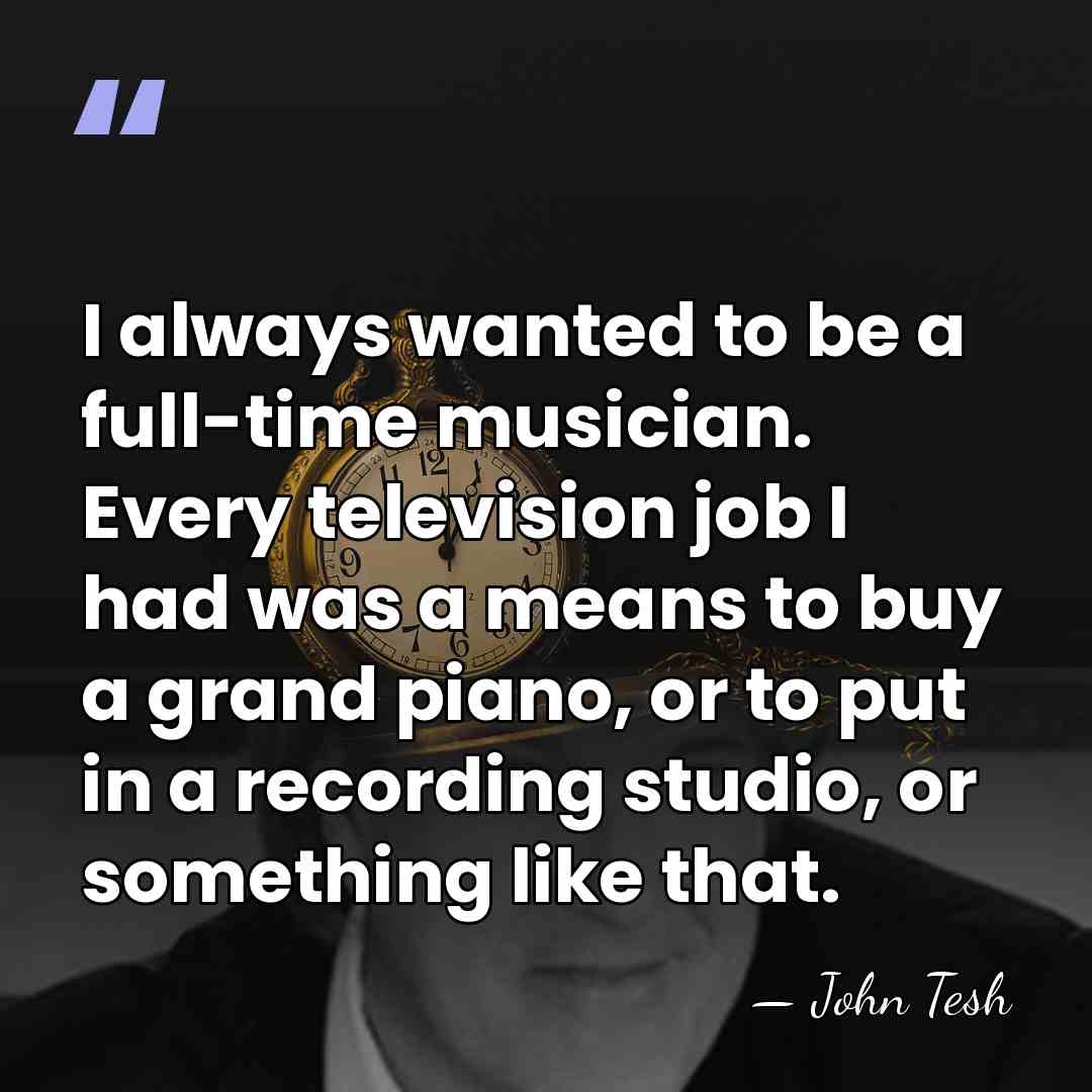 I always wanted to be a full-time musician. Every television job I&hellip; - John Tesh
