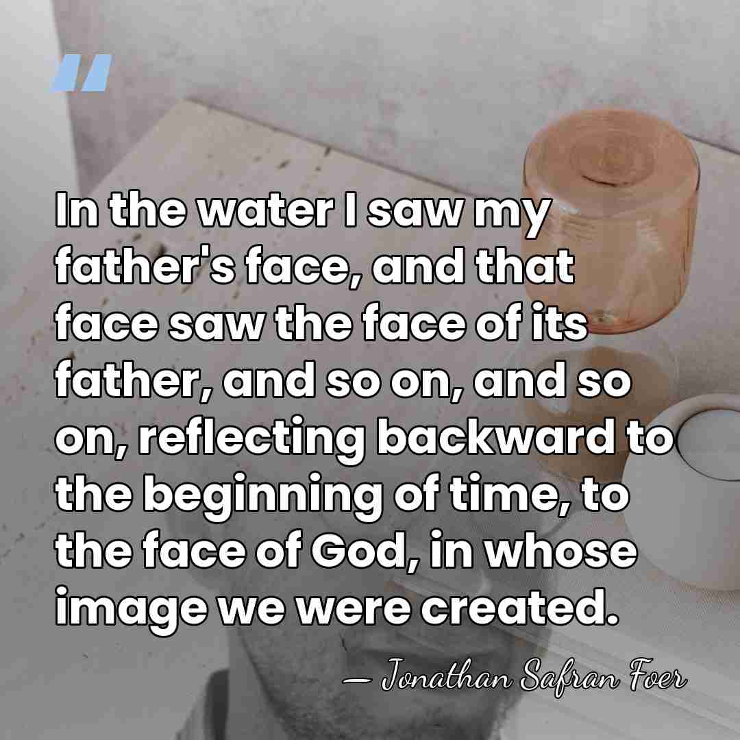 In the water I saw my father's face, and that face saw&hellip; - Jonathan Safran Foer