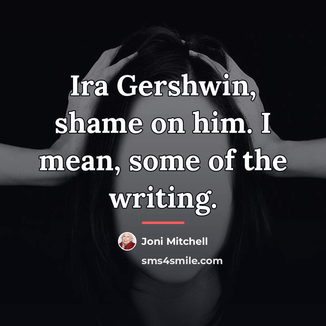 “Ira Gershwin, shame on him. I mean, some of the…” quote by Joni Mitchell