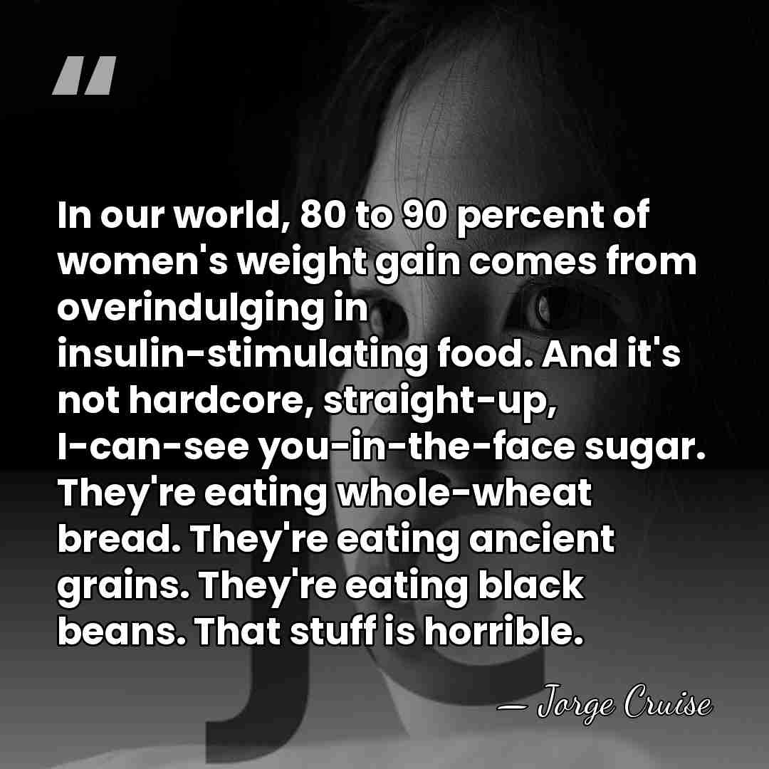 In our world, 80 to 90 percent of women's weight gain comes&hellip; - Jorge Cruise