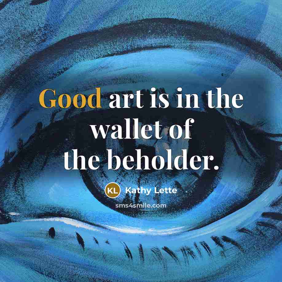 “Good art is in the wallet of the beholder.…” quote by Kathy Lette