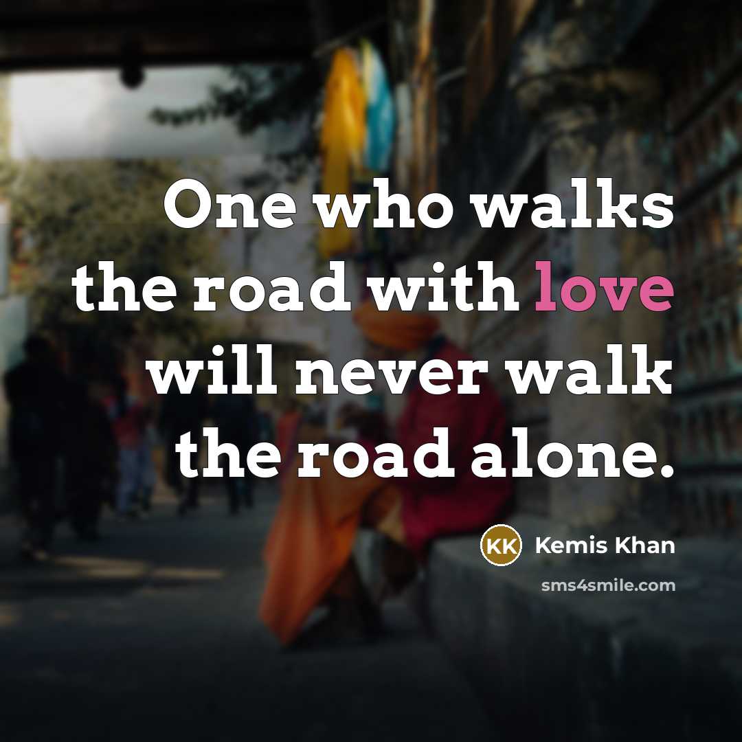 “One who walks the road with love will never walk…” quote by Kemis Khan