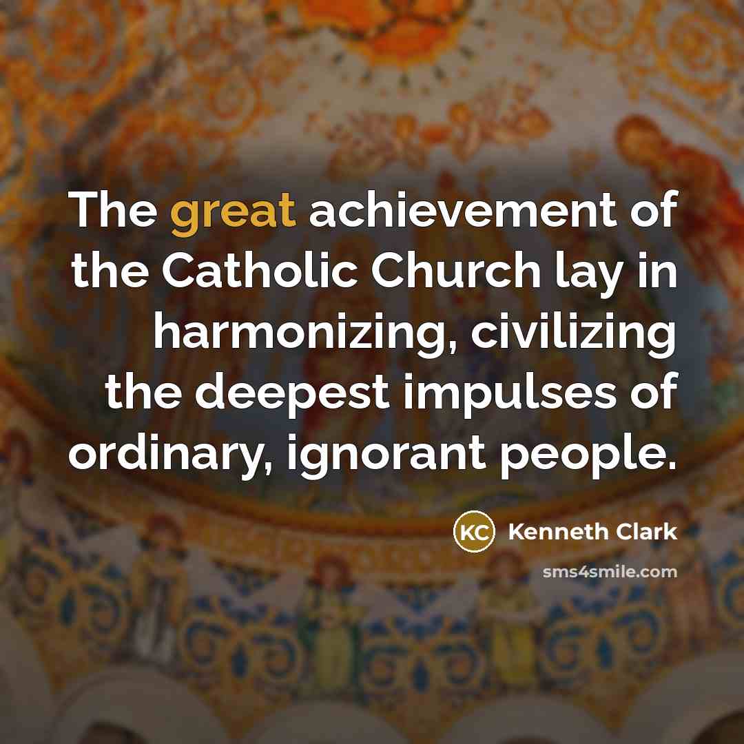 “The great achievement of the Catholic Church lay in harmonizing,…” quote by Kenneth Clark