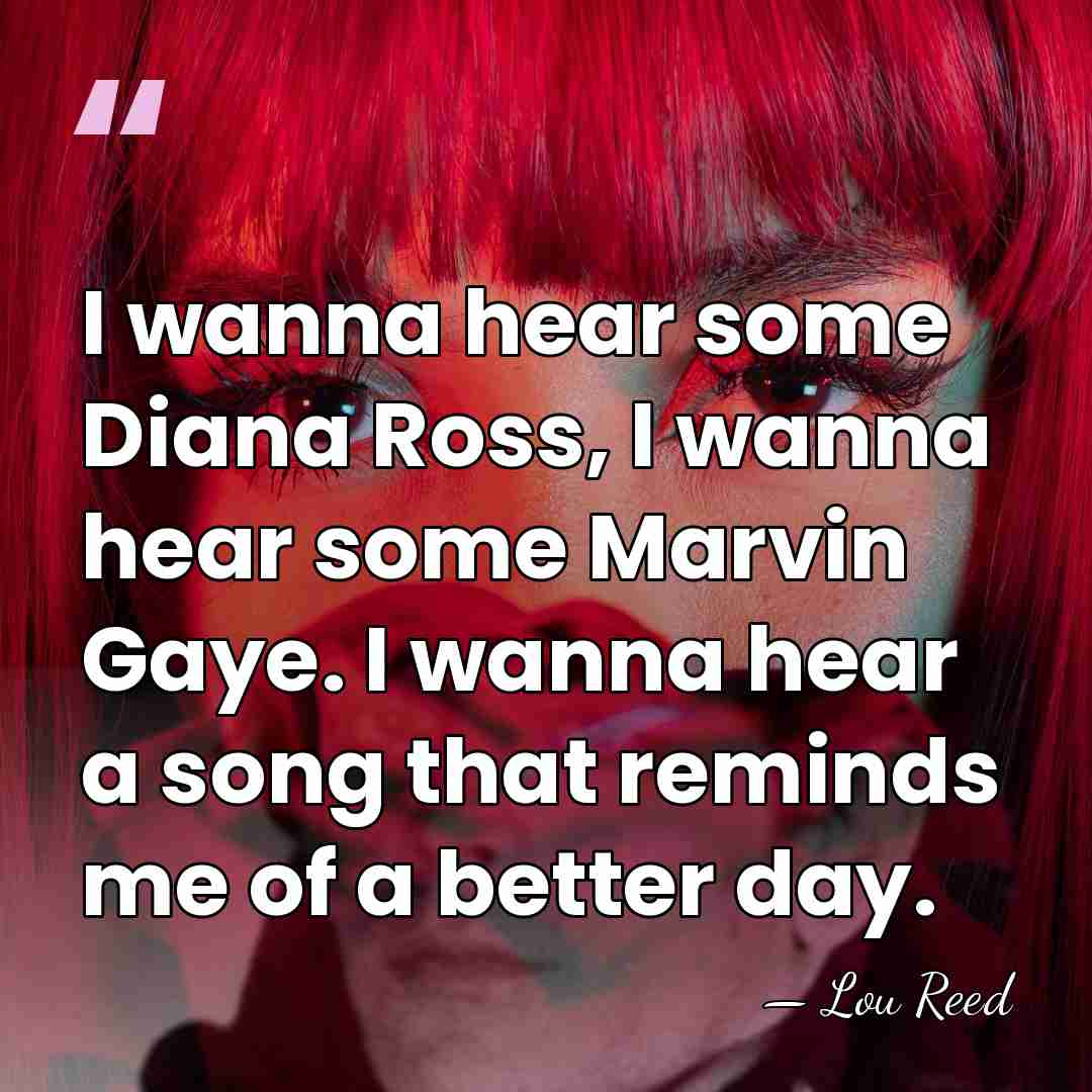 I wanna hear some Diana Ross, I wanna hear some Marvin Gaye.&hellip; - Lou Reed
