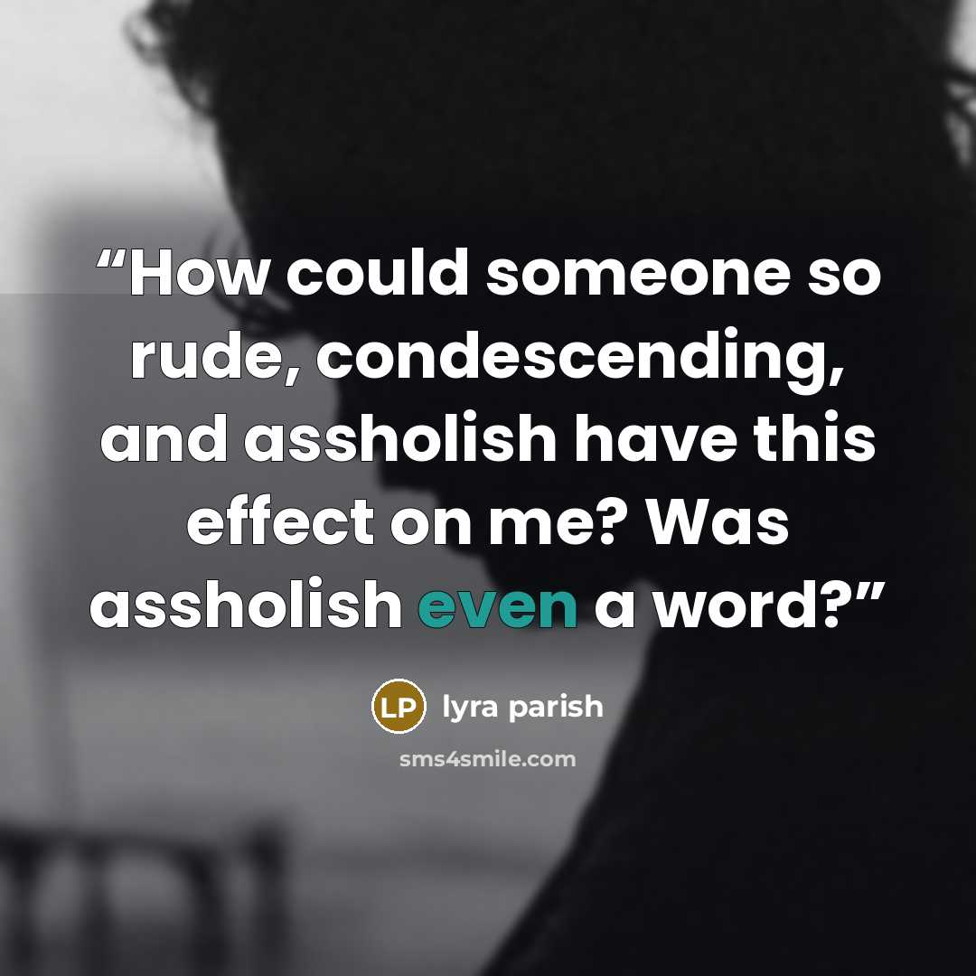 “How could someone so rude, condescending, and assholish have this effect on me? Was assholish even a word?” quote by lyra parish