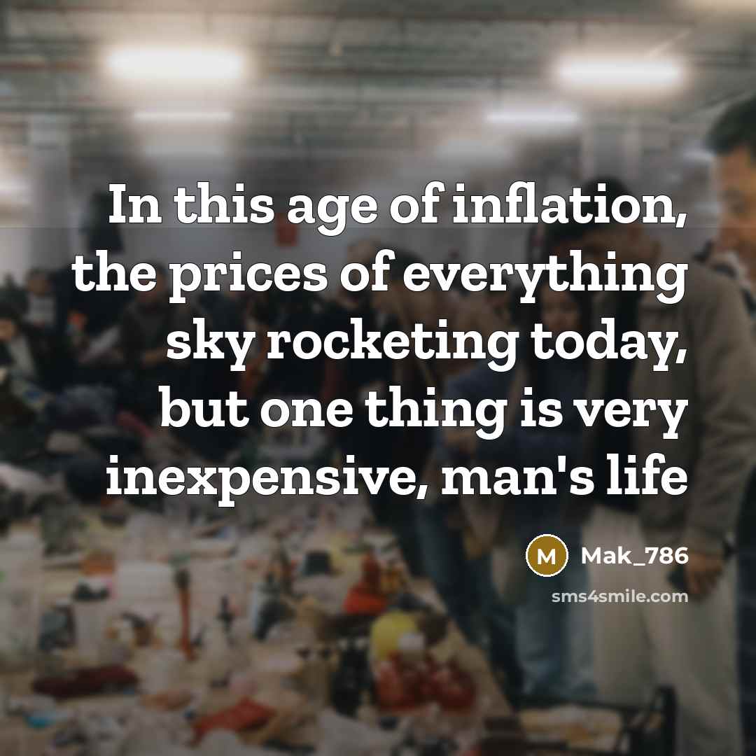 “In this age of inflation, the prices of everything sky rocketing today, but one thing is very inexpensive, man's life” quote by Mak_786