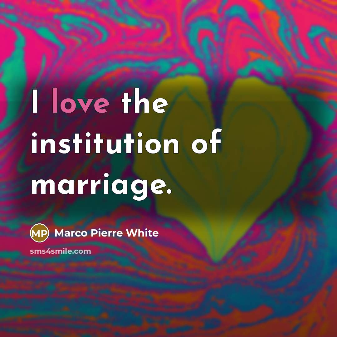 “I love the institution of marriage.…” quote by Marco Pierre White