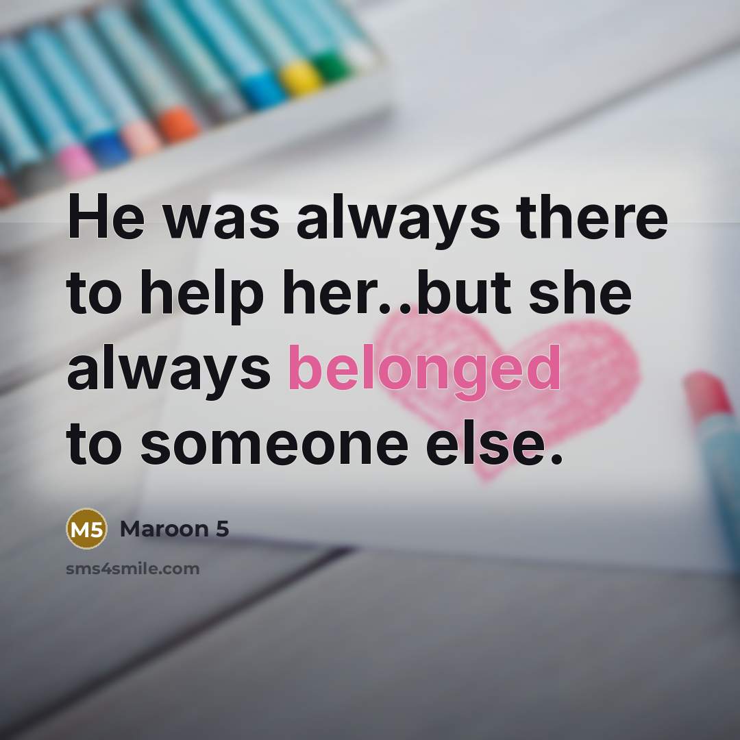 “He was always there to help her..but she always belonged to someone else.” quote by Maroon 5